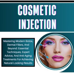 COMPLETE GUIDE TO COSMETIC INJECTION: Mastering Modern Botox, Dermal Fillers, And Beyond: Essential Techniques, Expert Advice, And Anti-Aging Treatments For Achieving...