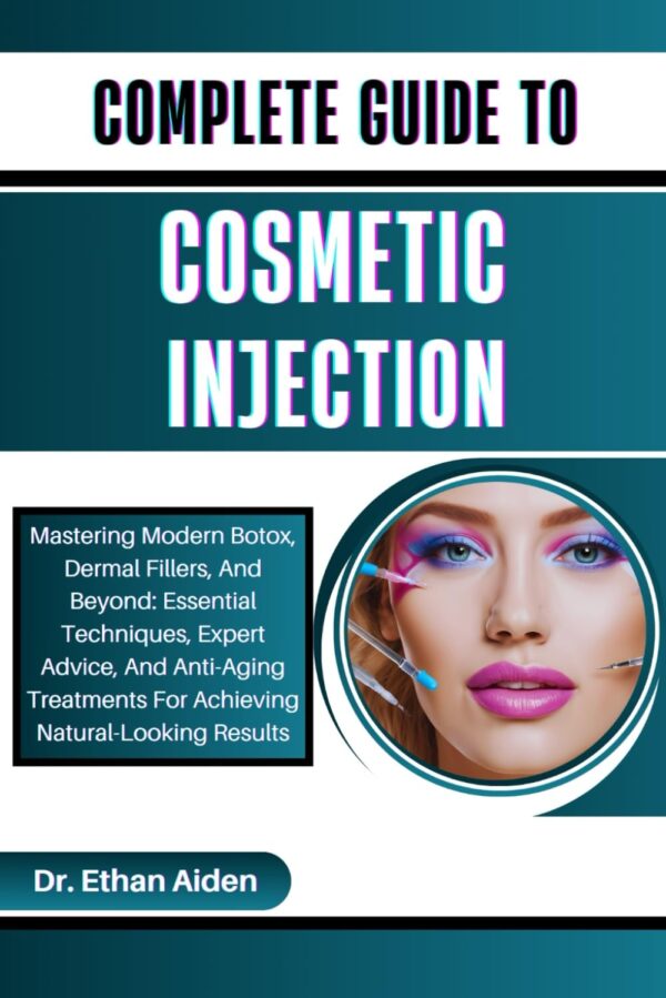 COMPLETE GUIDE TO COSMETIC INJECTION: Mastering Modern Botox, Dermal Fillers, And Beyond: Essential Techniques, Expert Advice, And Anti-Aging Treatments For Achieving...