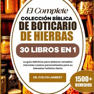 EL COMPLETE COLECCIÓN BÍBLICA DE BOTICARIO DE HIERBAS 30 LIBROS EN 1: La guía definitiva para elaborar remedios naturales caseros personalizados para su bienestar holístico...