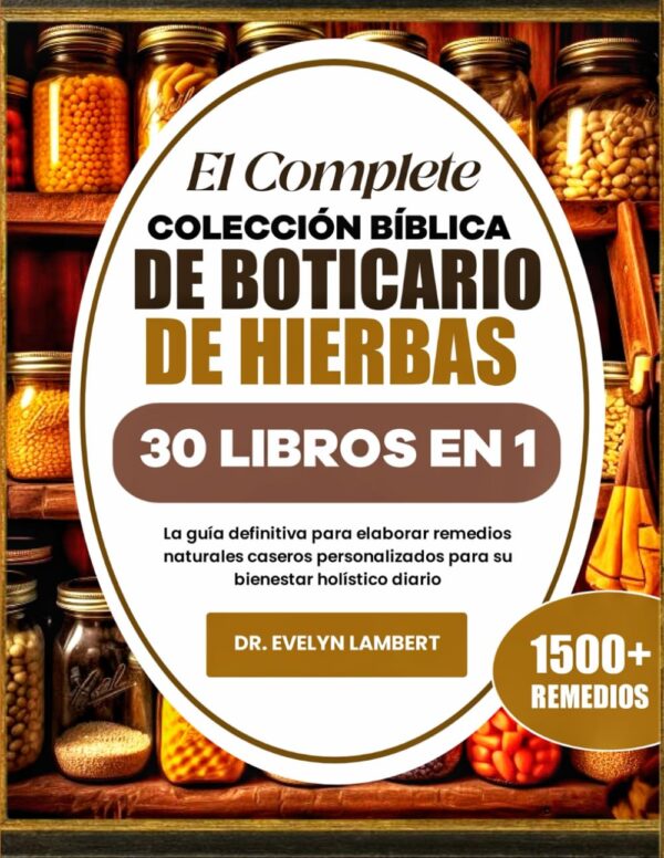 EL COMPLETE COLECCIÓN BÍBLICA DE BOTICARIO DE HIERBAS 30 LIBROS EN 1: La guía definitiva para elaborar remedios naturales caseros personalizados para su bienestar holístico...