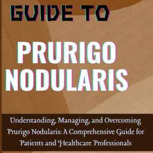 ESSENTIAL GUIDE TO PRURIGO NODULARIS: Understanding, Managing, and Overcoming Prurigo Nodularis: A Comprehensive Guide for Patients and Healthcare Professionals