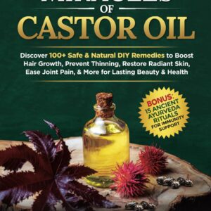 Miracles Of Castor Oil: Discover 100+ Safe & Natural DIY Remedies To Boost Hair Growth, Prevent Thinning, Restore Radiant Skin, Ease Joint Pain, & More For Lasting Beauty & Health