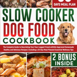 Slow Cooker Dog Food Cookbook: The Complete Guide to Nourishing Your Four Legged Friend with Vet-Approved Homemade Healthy Recipes, Including a 30-Day Meal Plan and Wellness Tips