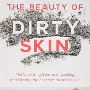 The Beauty of Dirty Skin: The Surprising Science of Looking and Feeling Radiant from the Inside Out