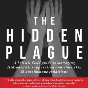 The Hidden Plague: A Holistic Field Guide to Managing Hidradenitis Suppurativa & Other Skin and Autoimmune Conditions