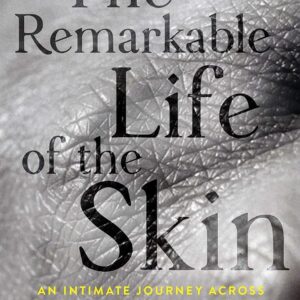 The Remarkable Life of the Skin: An Intimate Journey Across Our Largest Organ